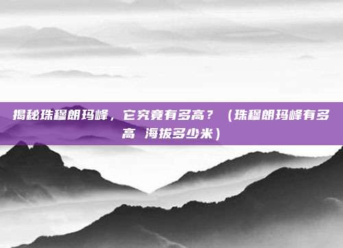 揭秘珠穆朗玛峰，它究竟有多高？（珠穆朗玛峰有多高 海拔多少米）