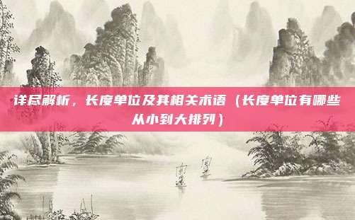 详尽解析，长度单位及其相关术语（长度单位有哪些从小到大排列）