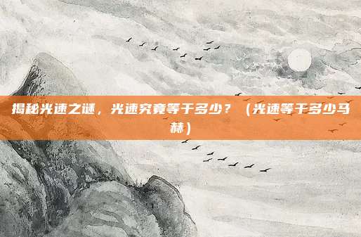 揭秘光速之谜，光速究竟等于多少？（光速等于多少马赫）