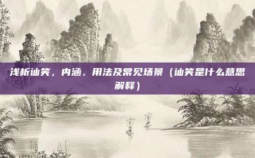 浅析讪笑，内涵、用法及常见场景（讪笑是什么意思解释）
