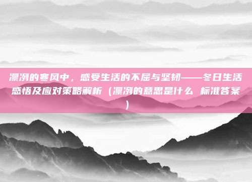 凛冽的寒风中，感受生活的不屈与坚韧——冬日生活感悟及应对策略解析（凛冽的意思是什么 标准答案）