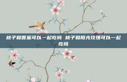桃子和香蕉可以一起吃吗 桃子和阳光玫瑰可以一起吃吗