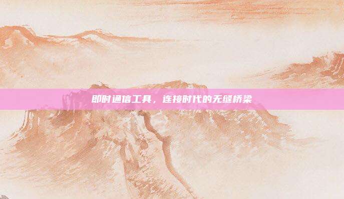 即时通信工具，连接时代的无缝桥梁