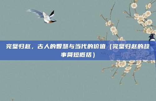 完璧归赵，古人的智慧与当代的价值（完璧归赵的故事简短概括）