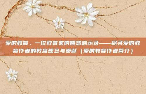 爱的教育，一位教育家的智慧启示录——探寻爱的教育作者的教育理念与贡献（爱的教育作者简介）