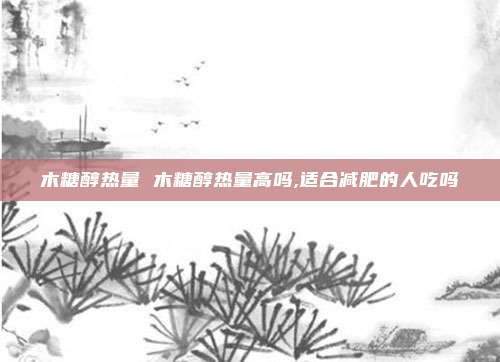 木糖醇热量 木糖醇热量高吗,适合减肥的人吃吗