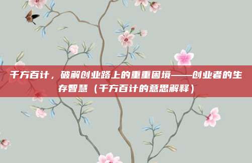 千方百计，破解创业路上的重重困境——创业者的生存智慧（千方百计的意思解释）