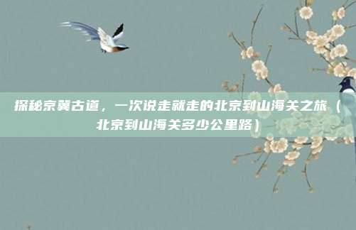 探秘京冀古道，一次说走就走的北京到山海关之旅（北京到山海关多少公里路）