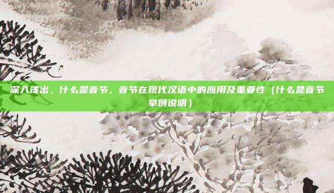 深入浅出，什么是音节，音节在现代汉语中的应用及重要性（什么是音节 举例说明）