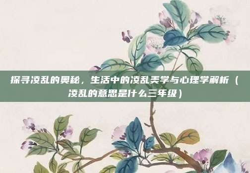 探寻凌乱的奥秘,生活中的凌乱美学与心理学解析(凌乱的意思是什么三年级)