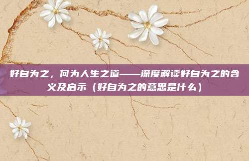 好自为之，何为人生之道——深度解读好自为之的含义及启示（好自为之的意思是什么）