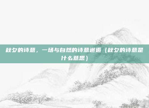 秋夕的诗意，一场与自然的诗意邂逅（秋夕的诗意是什么意思）