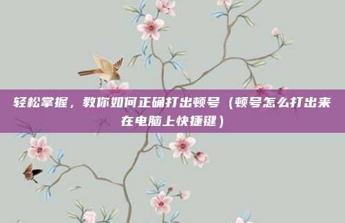 轻松掌握，教你如何正确打出顿号（顿号怎么打出来在电脑上快捷键）