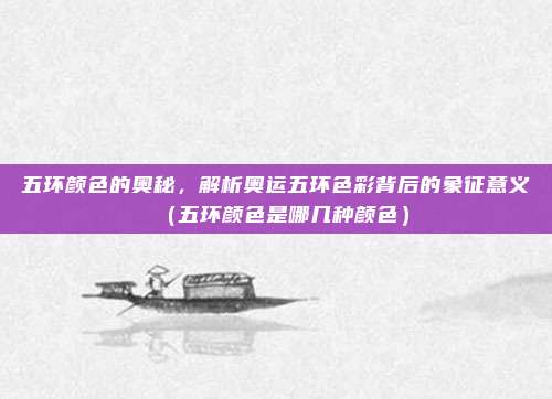 五环颜色的奥秘，解析奥运五环色彩背后的象征意义（五环颜色是哪几种颜色）