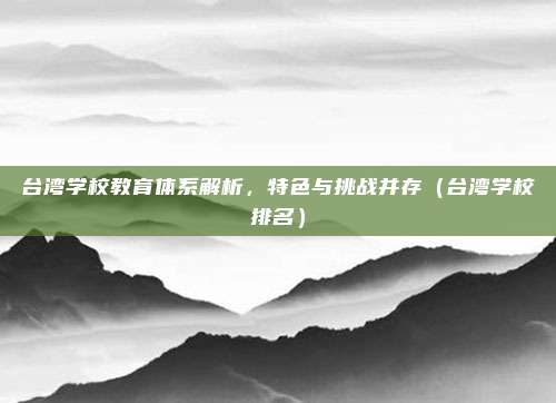 台湾学校教育体系解析，特色与挑战并存（台湾学校排名）