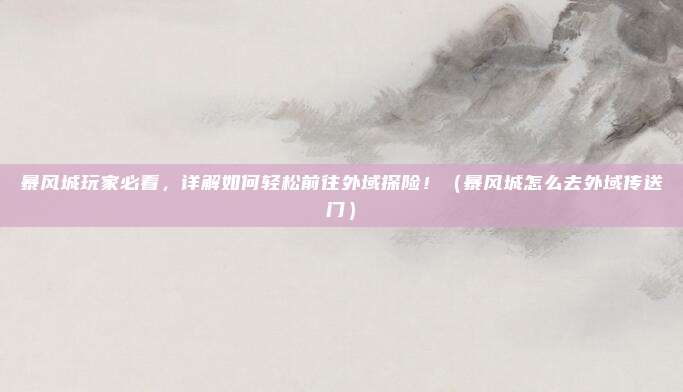 暴风城玩家必看，详解如何轻松前往外域探险！（暴风城怎么去外域传送门）