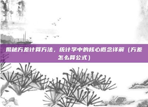 揭秘方差计算方法，统计学中的核心概念详解（方差怎么算公式）
