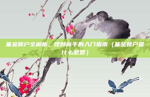 基金账户全解析，理财新手的入门指南（基金账户是什么意思）