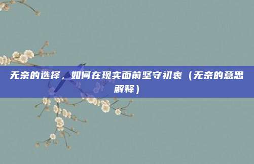 无奈的选择，如何在现实面前坚守初衷（无奈的意思解释）