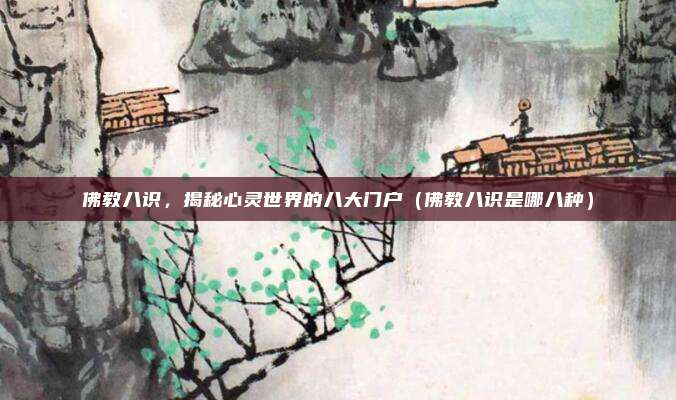佛教八识，揭秘心灵世界的八大门户（佛教八识是哪八种）