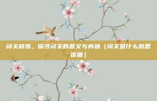 闭关修炼，探寻闭关的意义与内涵（闭关是什么意思饭圈）