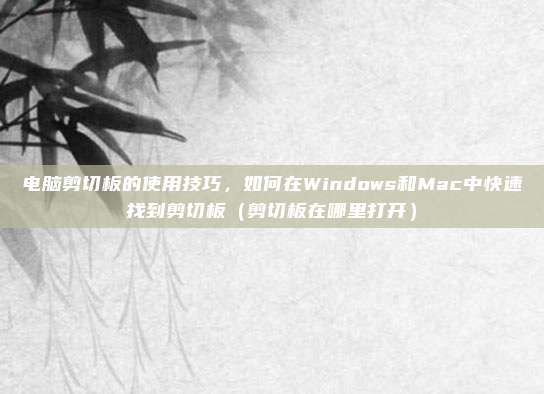 电脑剪切板的使用技巧，如何在Windows和Mac中快速找到剪切板（剪切板在哪里打开）