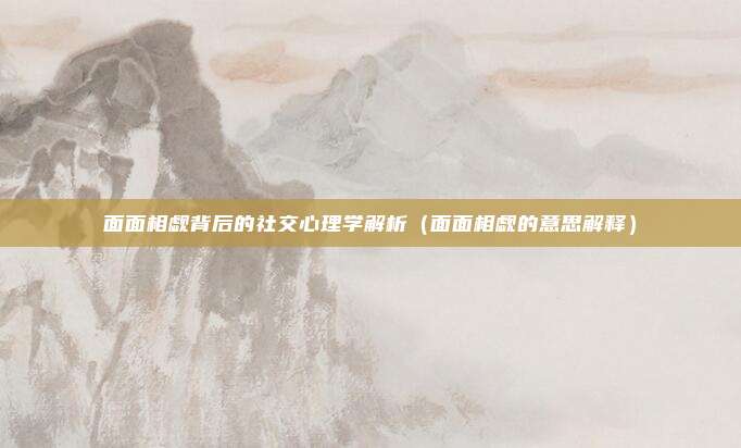 面面相觑背后的社交心理学解析（面面相觑的意思解释）