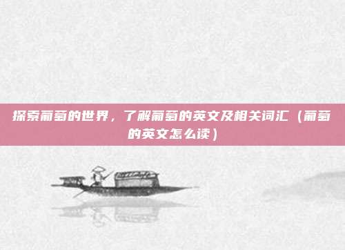 探索葡萄的世界,了解葡萄的英文及相关词汇(葡萄的英文怎么读)