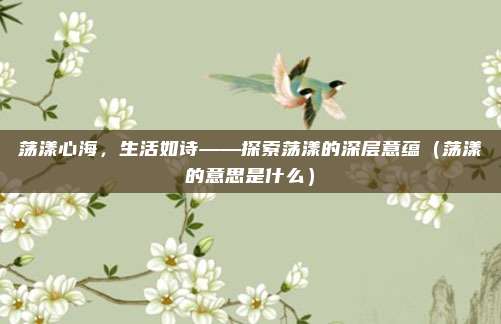 荡漾心海，生活如诗——探索荡漾的深层意蕴（荡漾的意思是什么）