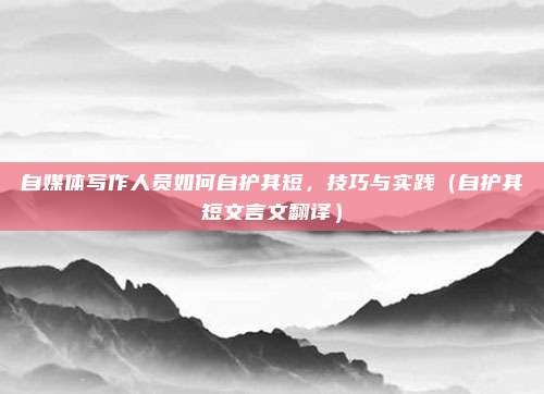 自媒体写作人员如何自护其短，技巧与实践（自护其短文言文翻译）