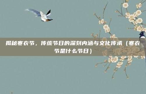 揭秘寒衣节，传统节日的深刻内涵与文化传承（寒衣节是什么节日）