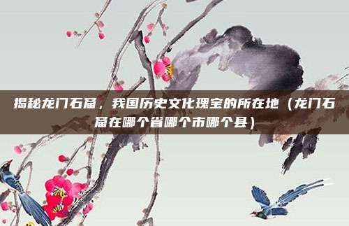 揭秘龙门石窟，我国历史文化瑰宝的所在地（龙门石窟在哪个省哪个市哪个县）