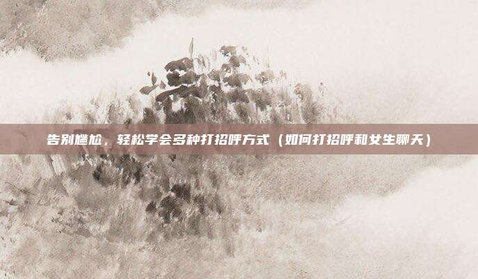 告别尴尬，轻松学会多种打招呼方式（如何打招呼和女生聊天）