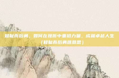 知耻而后勇，如何在挫折中重拾力量，成就卓越人生（知耻而后勇啥意思）