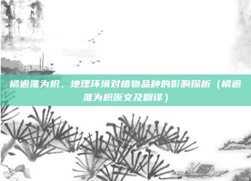 橘逾淮为枳，地理环境对植物品种的影响探析（橘逾淮为枳原文及翻译）