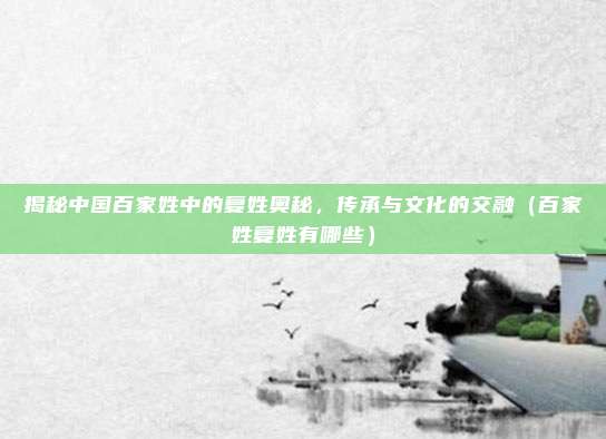 揭秘中国百家姓中的复姓奥秘，传承与文化的交融（百家姓复姓有哪些）