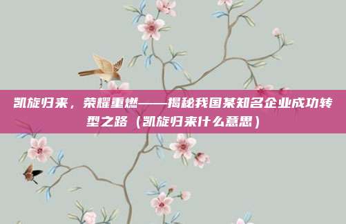 凯旋归来，荣耀重燃——揭秘我国某知名企业成功转型之路（凯旋归来什么意思）