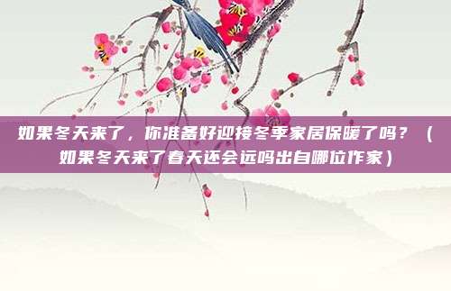 如果冬天来了，你准备好迎接冬季家居保暖了吗？（如果冬天来了春天还会远吗出自哪位作家）