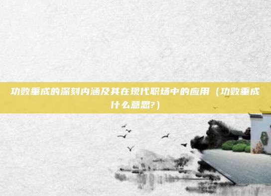功败垂成的深刻内涵及其在现代职场中的应用（功败垂成什么意思?）