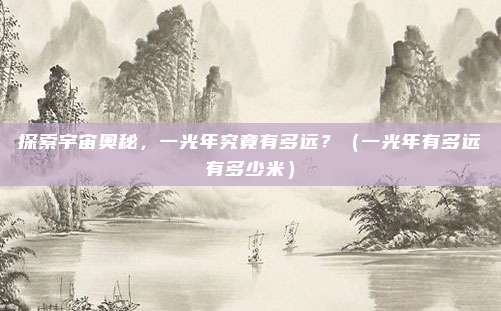 探索宇宙奥秘，一光年究竟有多远？（一光年有多远有多少米）
