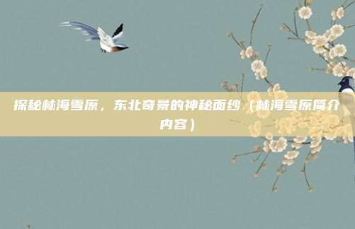 探秘林海雪原，东北奇景的神秘面纱（林海雪原简介内容）