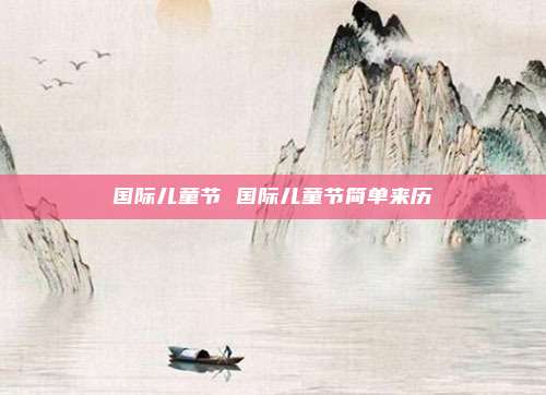 国际儿童节 国际儿童节简单来历