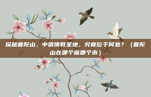 探秘普陀山，中国佛教圣地，究竟位于何处？（普陀山在哪个省哪个市）