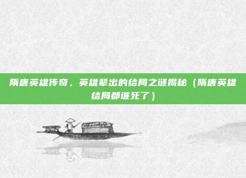 隋唐英雄传奇，英雄辈出的结局之谜揭秘（隋唐英雄结局都谁死了）