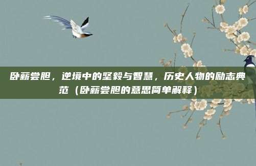 卧薪尝胆，逆境中的坚毅与智慧，历史人物的励志典范（卧薪尝胆的意思简单解释）