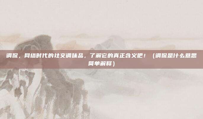调侃，网络时代的社交调味品，了解它的真正含义吧！（调侃是什么意思简单解释）
