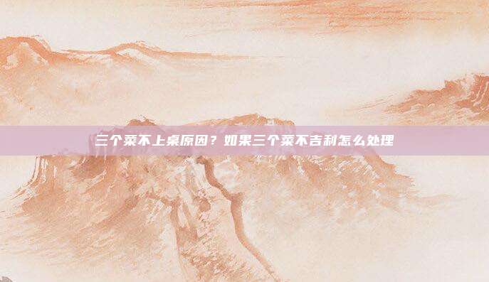 三个菜不上桌原因?如果三个菜不吉利怎么处理