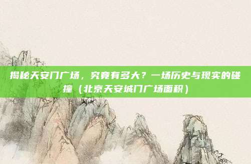 揭秘天安门广场，究竟有多大？一场历史与现实的碰撞（北京天安城门广场面积）