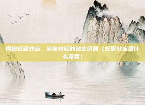 揭秘虹吸效应，液体转移的秘密武器（虹吸效应是什么意思）