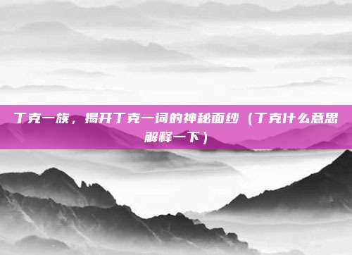 丁克一族，揭开丁克一词的神秘面纱（丁克什么意思解释一下）